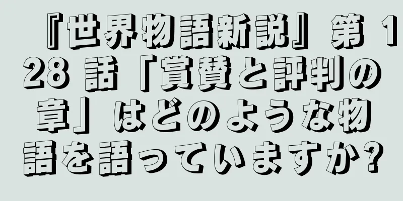 『世界物語新説』第 128 話「賞賛と評判の章」はどのような物語を語っていますか?