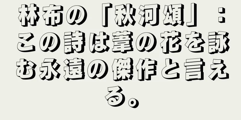 林布の「秋河頌」：この詩は葦の花を詠む永遠の傑作と言える。
