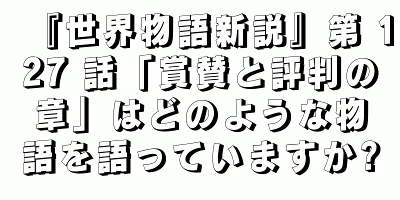 『世界物語新説』第 127 話「賞賛と評判の章」はどのような物語を語っていますか?