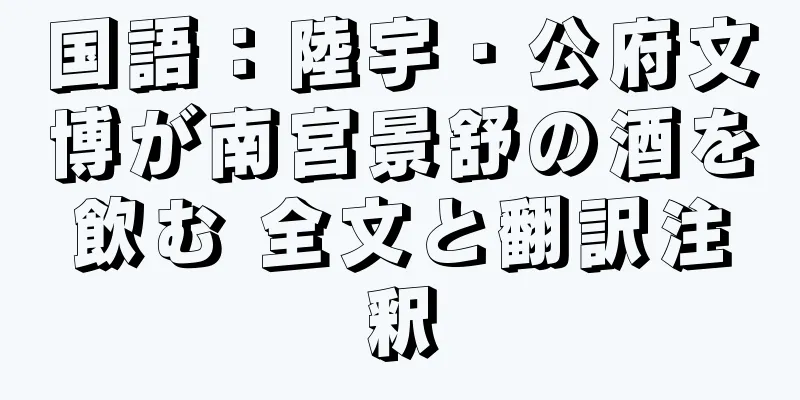 国語：陸宇・公府文博が南宮景舒の酒を飲む 全文と翻訳注釈