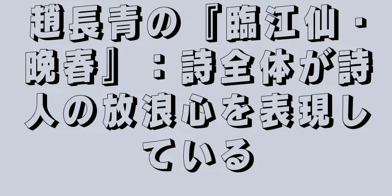趙長青の『臨江仙・晩春』：詩全体が詩人の放浪心を表現している