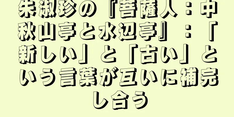 朱淑珍の『菩薩人：中秋山亭と水辺亭』：「新しい」と「古い」という言葉が互いに補完し合う