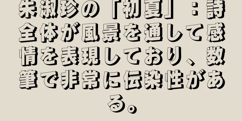 朱淑珍の「初夏」：詩全体が風景を通して感情を表現しており、数筆で非常に伝染性がある。