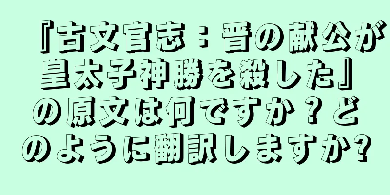 『古文官志：晋の献公が皇太子神勝を殺した』の原文は何ですか？どのように翻訳しますか?
