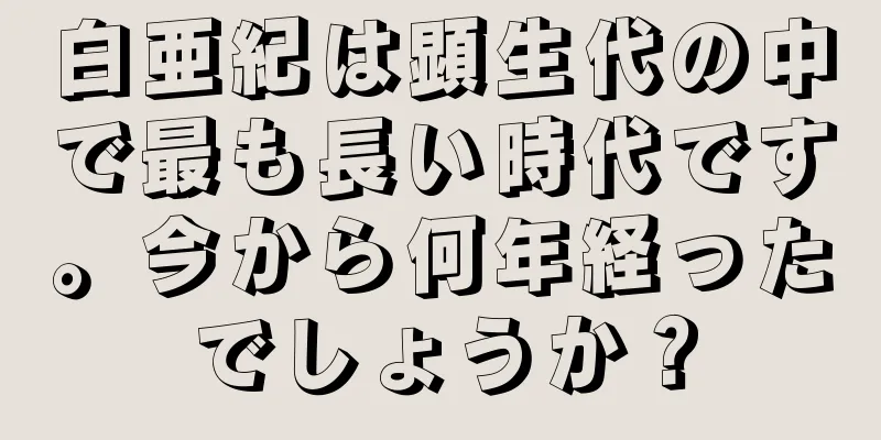 白亜紀は顕生代の中で最も長い時代です。今から何年経ったでしょうか？
