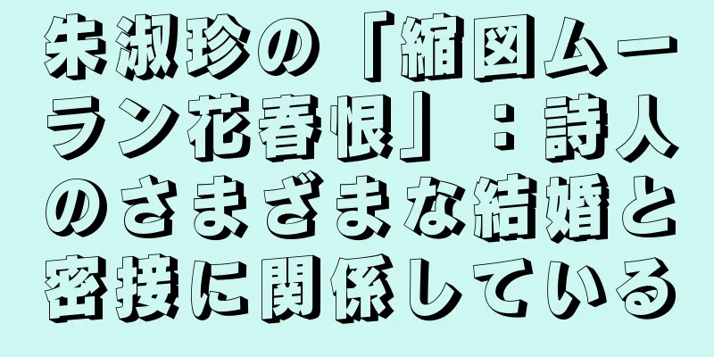 朱淑珍の「縮図ムーラン花春恨」：詩人のさまざまな結婚と密接に関係している
