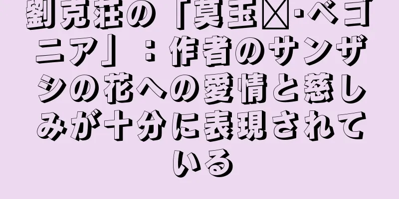 劉克荘の「莫玉尔·ベゴニア」：作者のサンザシの花への愛情と慈しみが十分に表現されている