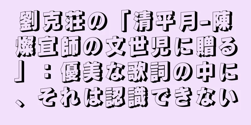 劉克荘の「清平月-陳燦宜師の文世児に贈る」：優美な歌詞の中に、それは認識できない