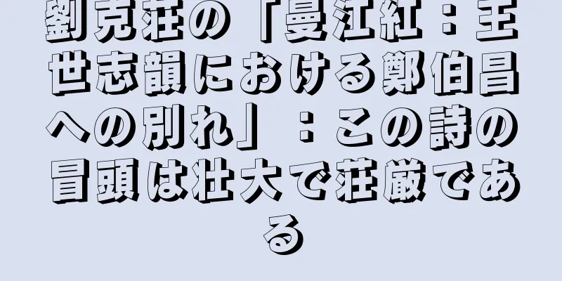 劉克荘の「曼江紅：王世志韻における鄭伯昌への別れ」：この詩の冒頭は壮大で荘厳である