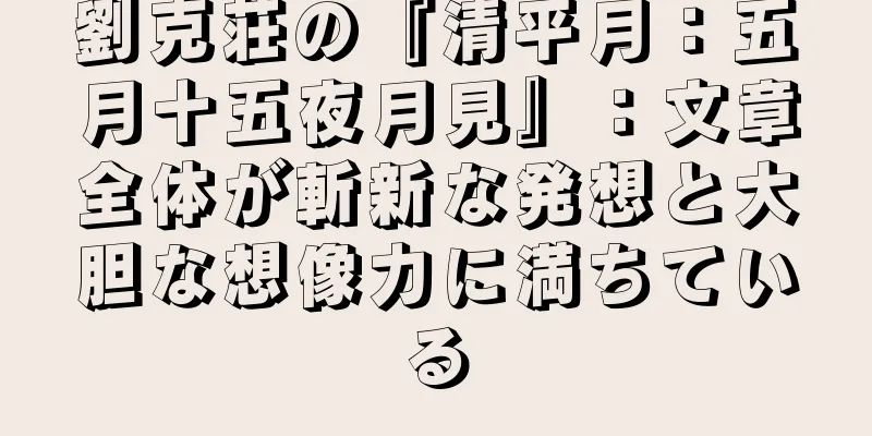 劉克荘の『清平月：五月十五夜月見』：文章全体が斬新な発想と大胆な想像力に満ちている