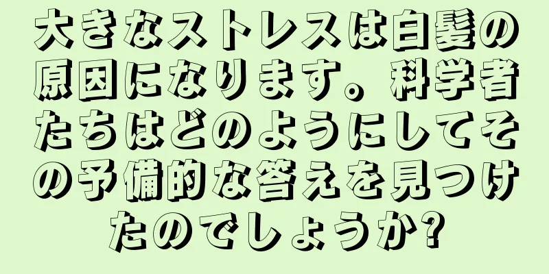 大きなストレスは白髪の原因になります。科学者たちはどのようにしてその予備的な答えを見つけたのでしょうか?