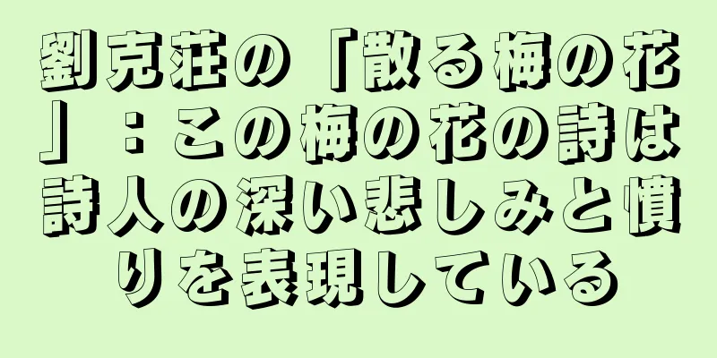 劉克荘の「散る梅の花」：この梅の花の詩は詩人の深い悲しみと憤りを表現している