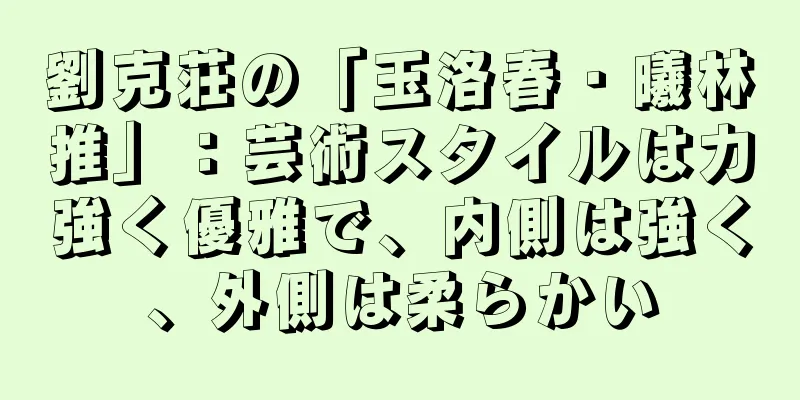 劉克荘の「玉洛春・曦林推」：芸術スタイルは力強く優雅で、内側は強く、外側は柔らかい