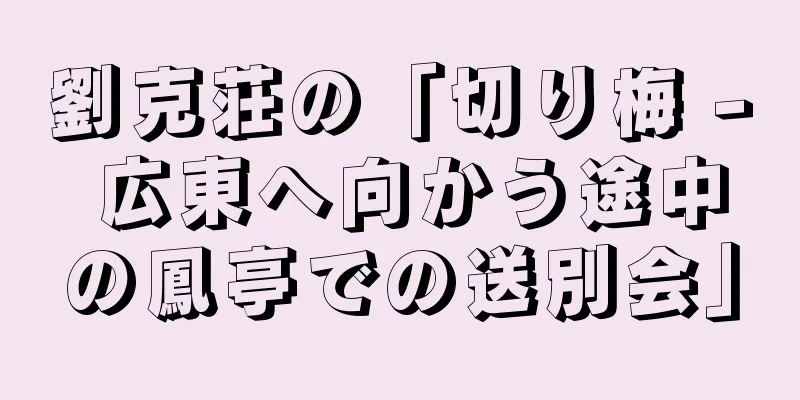 劉克荘の「切り梅 - 広東へ向かう途中の鳳亭での送別会」