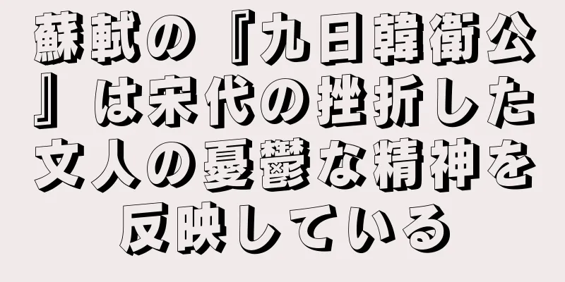 蘇軾の『九日韓衛公』は宋代の挫折した文人の憂鬱な精神を反映している
