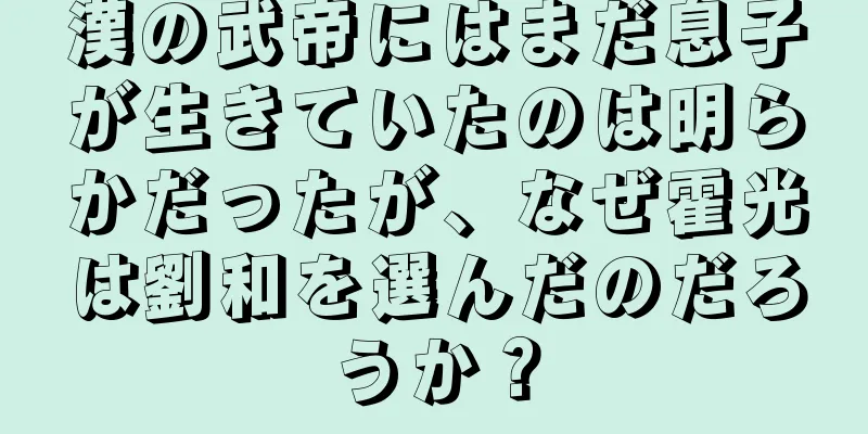 漢の武帝にはまだ息子が生きていたのは明らかだったが、なぜ霍光は劉和を選んだのだろうか？