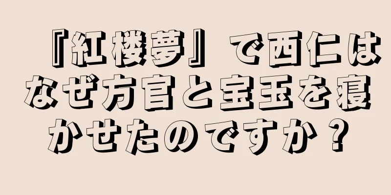 『紅楼夢』で西仁はなぜ方官と宝玉を寝かせたのですか？