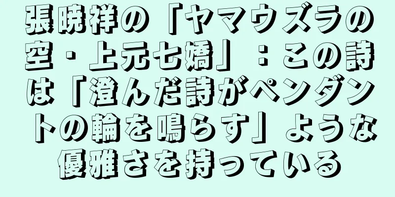 張暁祥の「ヤマウズラの空・上元七嬌」：この詩は「澄んだ詩がペンダントの輪を鳴らす」ような優雅さを持っている