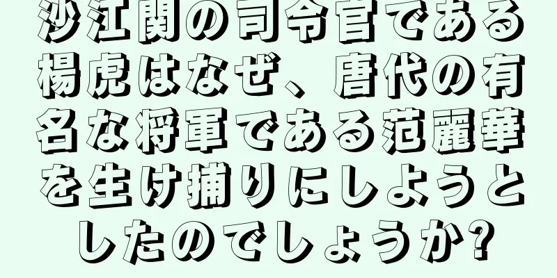 沙江関の司令官である楊虎はなぜ、唐代の有名な将軍である范麗華を生け捕りにしようとしたのでしょうか?