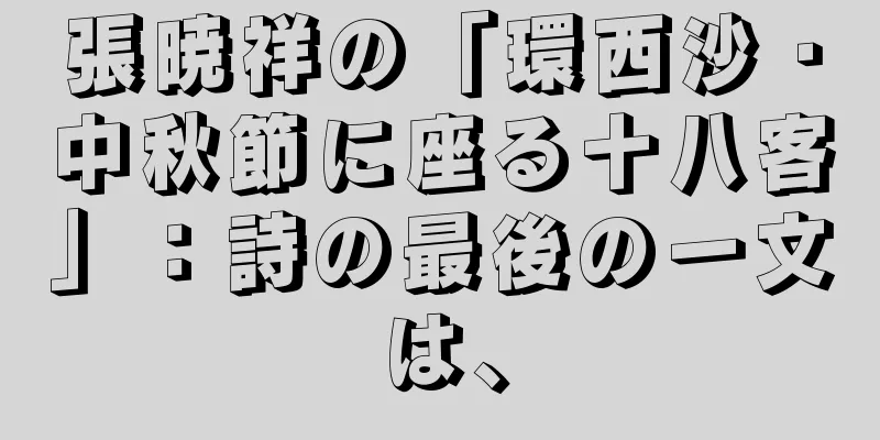 張暁祥の「環西沙・中秋節に座る十八客」：詩の最後の一文は、