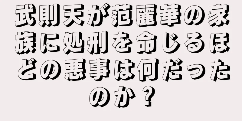 武則天が范麗華の家族に処刑を命じるほどの悪事は何だったのか？