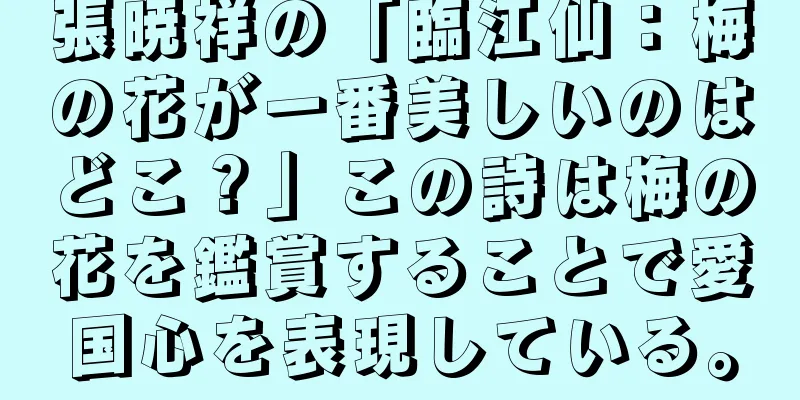 張暁祥の「臨江仙：梅の花が一番美しいのはどこ？」この詩は梅の花を鑑賞することで愛国心を表現している。