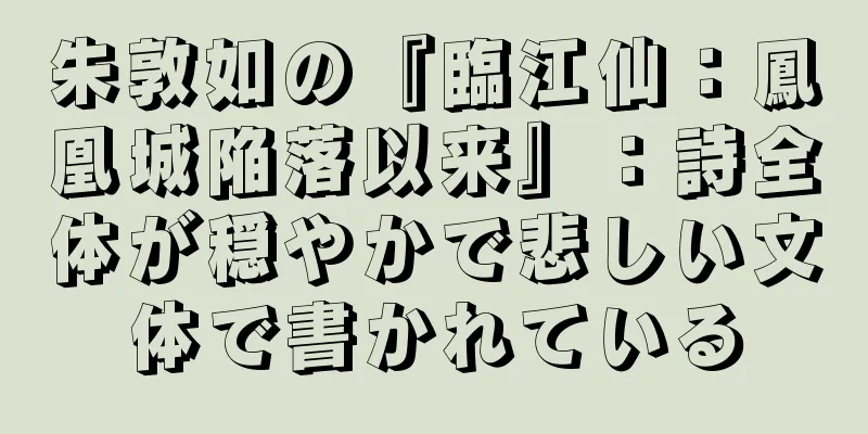 朱敦如の『臨江仙：鳳凰城陥落以来』：詩全体が穏やかで悲しい文体で書かれている