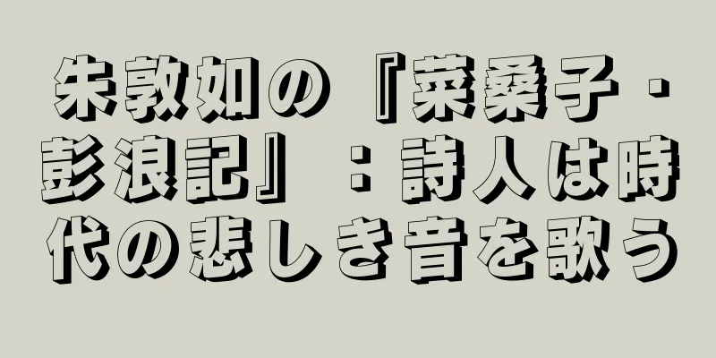 朱敦如の『菜桑子・彭浪記』：詩人は時代の悲しき音を歌う