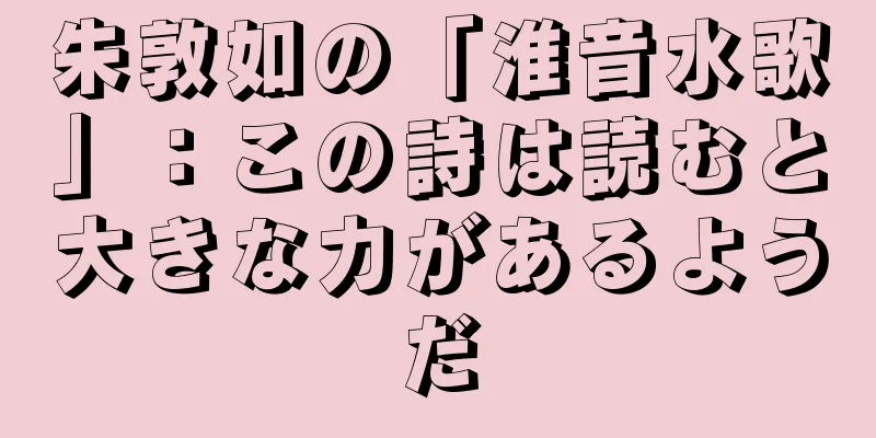 朱敦如の「淮音水歌」：この詩は読むと大きな力があるようだ