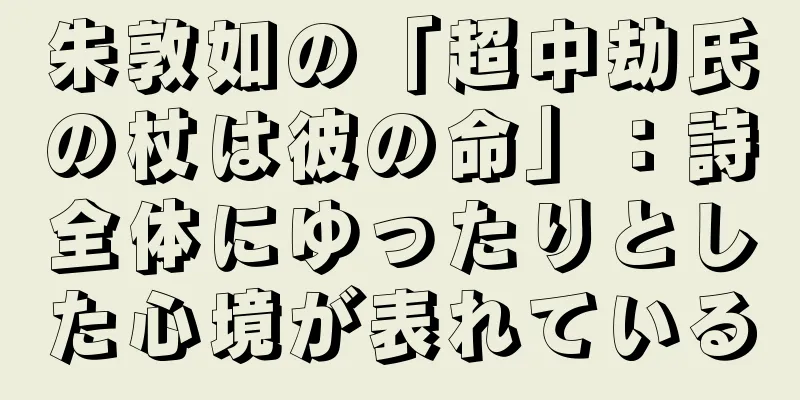 朱敦如の「超中劫氏の杖は彼の命」：詩全体にゆったりとした心境が表れている