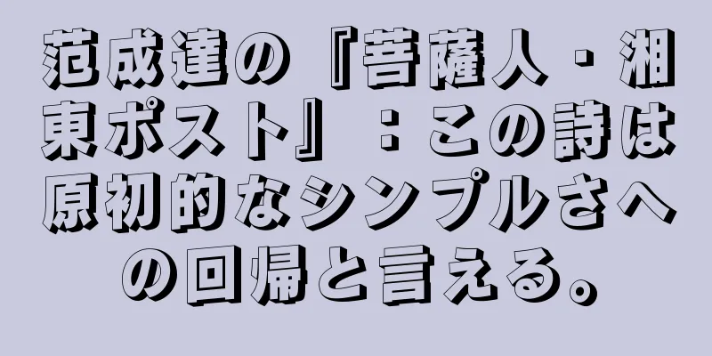 范成達の『菩薩人・湘東ポスト』：この詩は原初的なシンプルさへの回帰と言える。