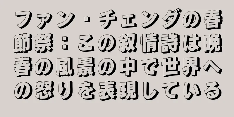 ファン・チェンダの春節祭：この叙情詩は晩春の風景の中で世界への怒りを表現している