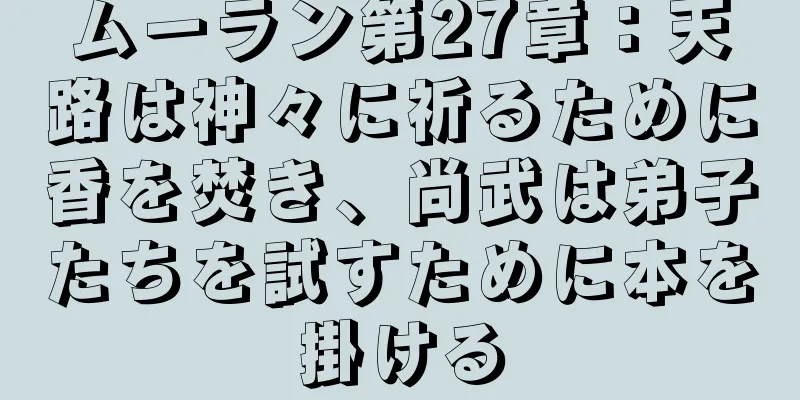 ムーラン第27章：天路は神々に祈るために香を焚き、尚武は弟子たちを試すために本を掛ける