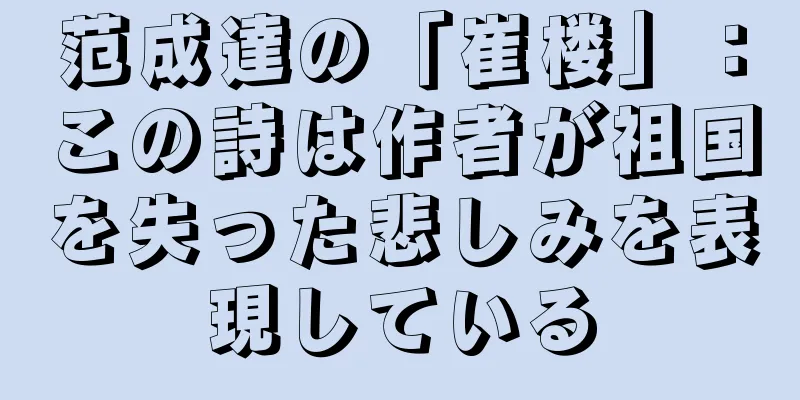 范成達の「崔楼」：この詩は作者が祖国を失った悲しみを表現している