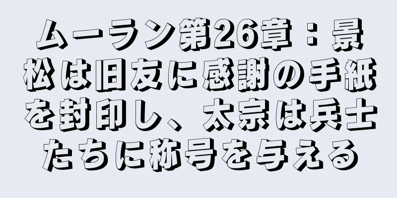 ムーラン第26章：景松は旧友に感謝の手紙を封印し、太宗は兵士たちに称号を与える