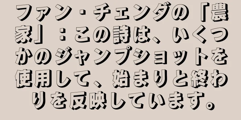 ファン・チェンダの「農家」：この詩は、いくつかのジャンプショットを使用して、始まりと終わりを反映しています。