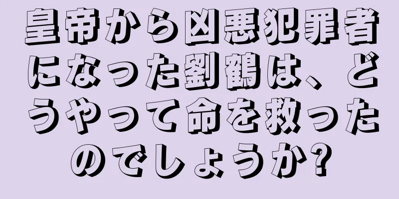皇帝から凶悪犯罪者になった劉鶴は、どうやって命を救ったのでしょうか?