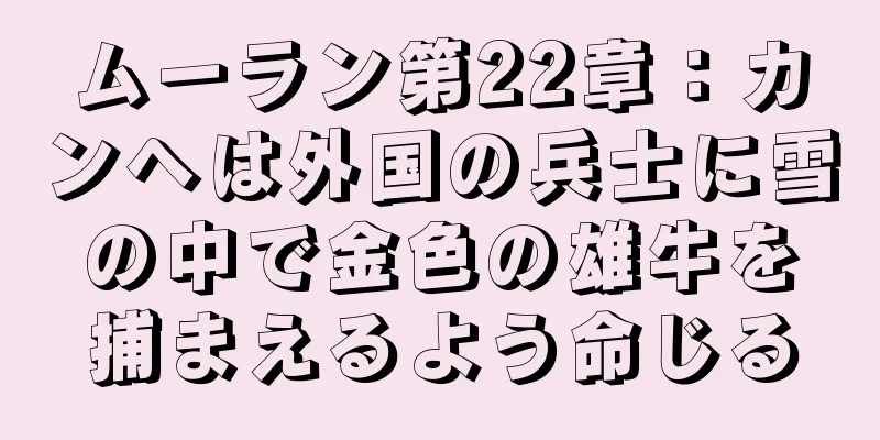 ムーラン第22章：カンヘは外国の兵士に雪の中で金色の雄牛を捕まえるよう命じる