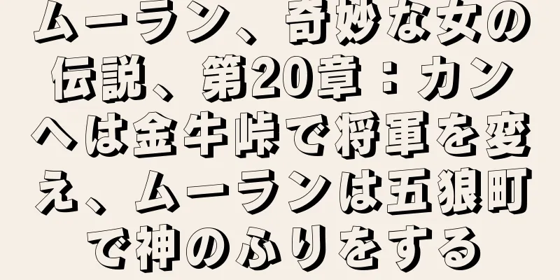 ムーラン、奇妙な女の伝説、第20章：カンヘは金牛峠で将軍を変え、ムーランは五狼町で神のふりをする