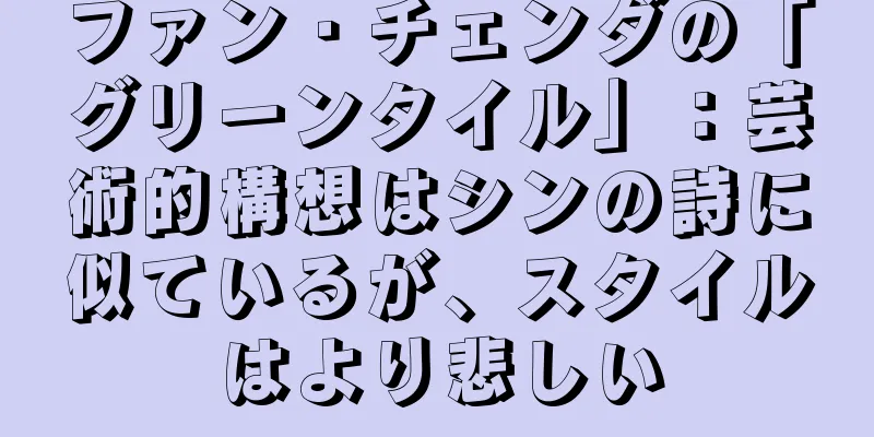 ファン・チェンダの「グリーンタイル」：芸術的構想はシンの詩に似ているが、スタイルはより悲しい