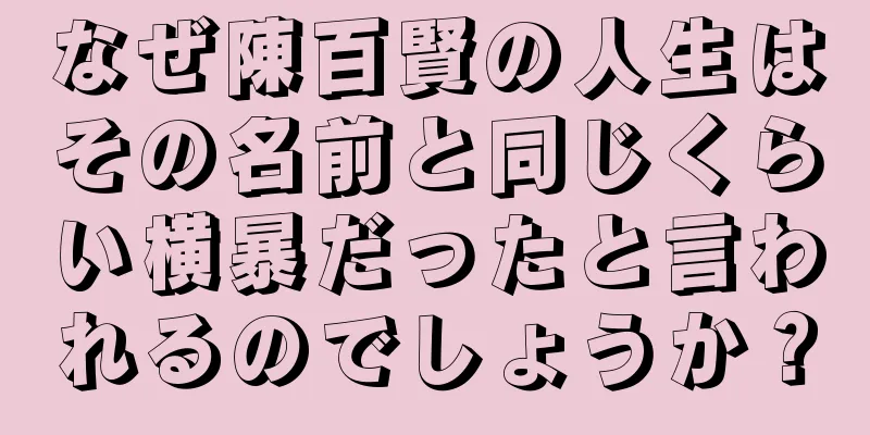 なぜ陳百賢の人生はその名前と同じくらい横暴だったと言われるのでしょうか？