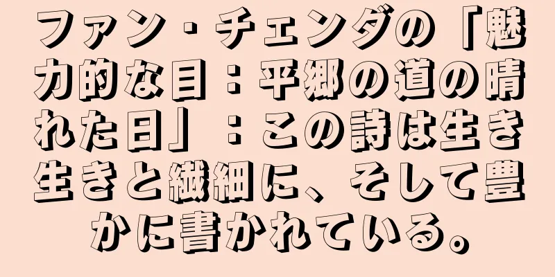 ファン・チェンダの「魅力的な目：平郷の道の晴れた日」：この詩は生き生きと繊細に、そして豊かに書かれている。
