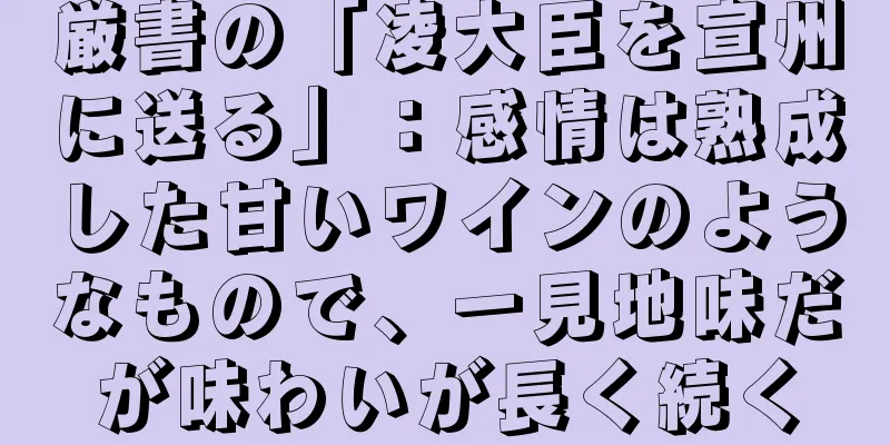 厳書の「凌大臣を宣州に送る」：感情は熟成した甘いワインのようなもので、一見地味だが味わいが長く続く