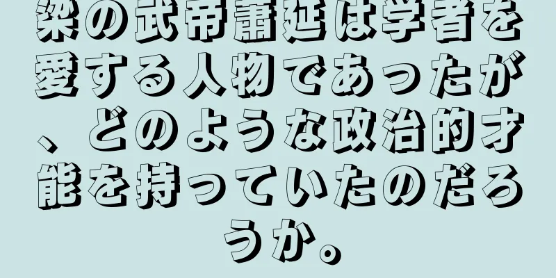 梁の武帝蕭延は学者を愛する人物であったが、どのような政治的才能を持っていたのだろうか。