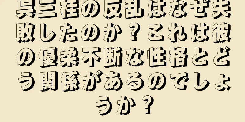 呉三桂の反乱はなぜ失敗したのか？これは彼の優柔不断な性格とどう関係があるのでしょうか？