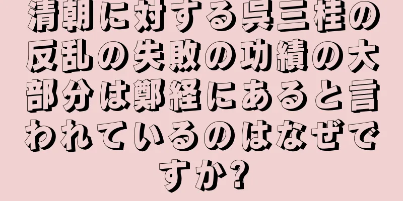 清朝に対する呉三桂の反乱の失敗の功績の大部分は鄭経にあると言われているのはなぜですか?