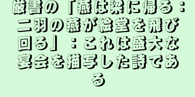 厳書の「燕は梁に帰る：二羽の燕が絵堂を飛び回る」：これは盛大な宴会を描写した詩である