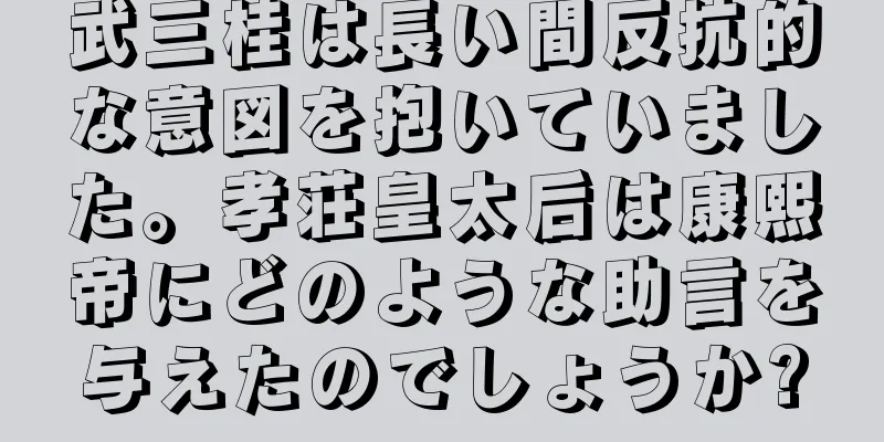 武三桂は長い間反抗的な意図を抱いていました。孝荘皇太后は康熙帝にどのような助言を与えたのでしょうか?