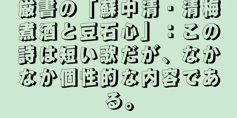 厳書の「蘇中清・清梅煮酒と豆石心」：この詩は短い歌だが、なかなか個性的な内容である。
