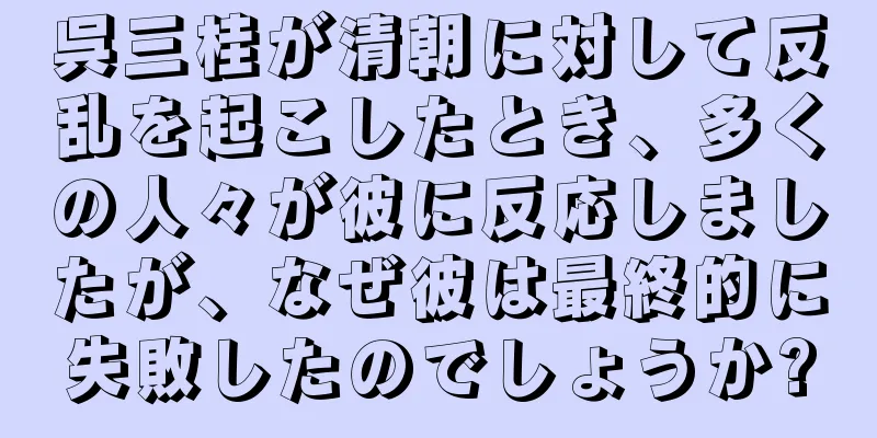 呉三桂が清朝に対して反乱を起こしたとき、多くの人々が彼に反応しましたが、なぜ彼は最終的に失敗したのでしょうか?